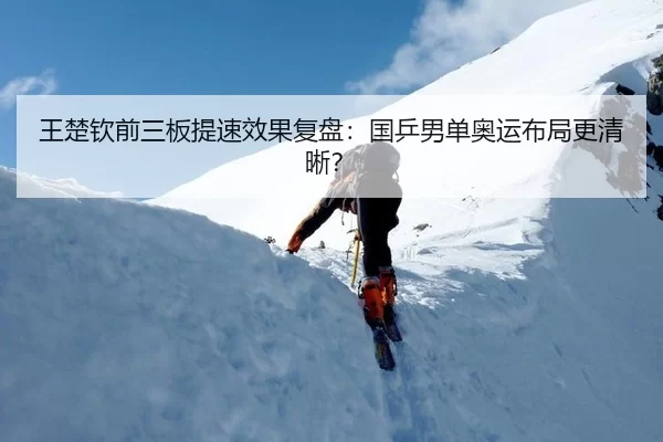 王楚钦前三板提速效果复盘：国乒男单奥运布局更清晰？