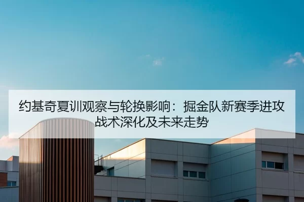 约基奇夏训观察与轮换影响：掘金队新赛季进攻战术深化及未来走势