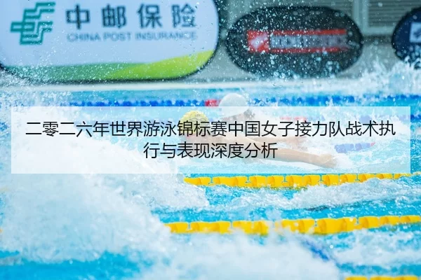 二零二六年世界游泳锦标赛中国女子接力队战术执行与表现深度分析