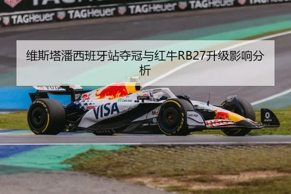 维斯塔潘西班牙站夺冠与红牛RB27升级影响分析
