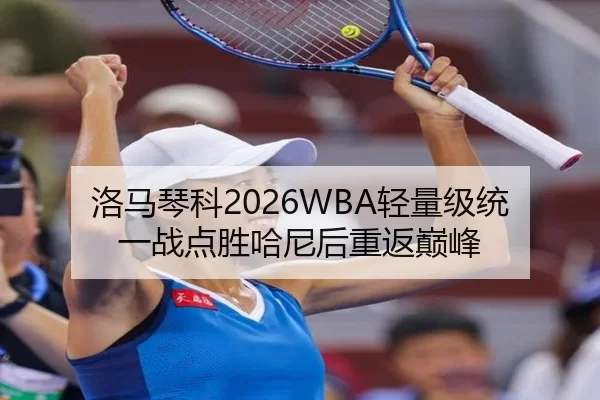 洛马琴科2026WBA轻量级统一战点胜哈尼后重返巅峰