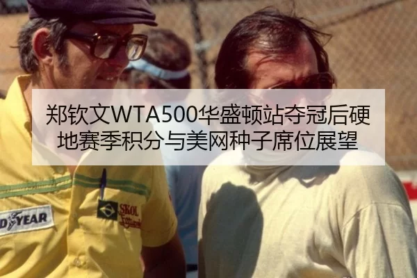郑钦文WTA500华盛顿站夺冠后硬地赛季积分与美网种子席位展望